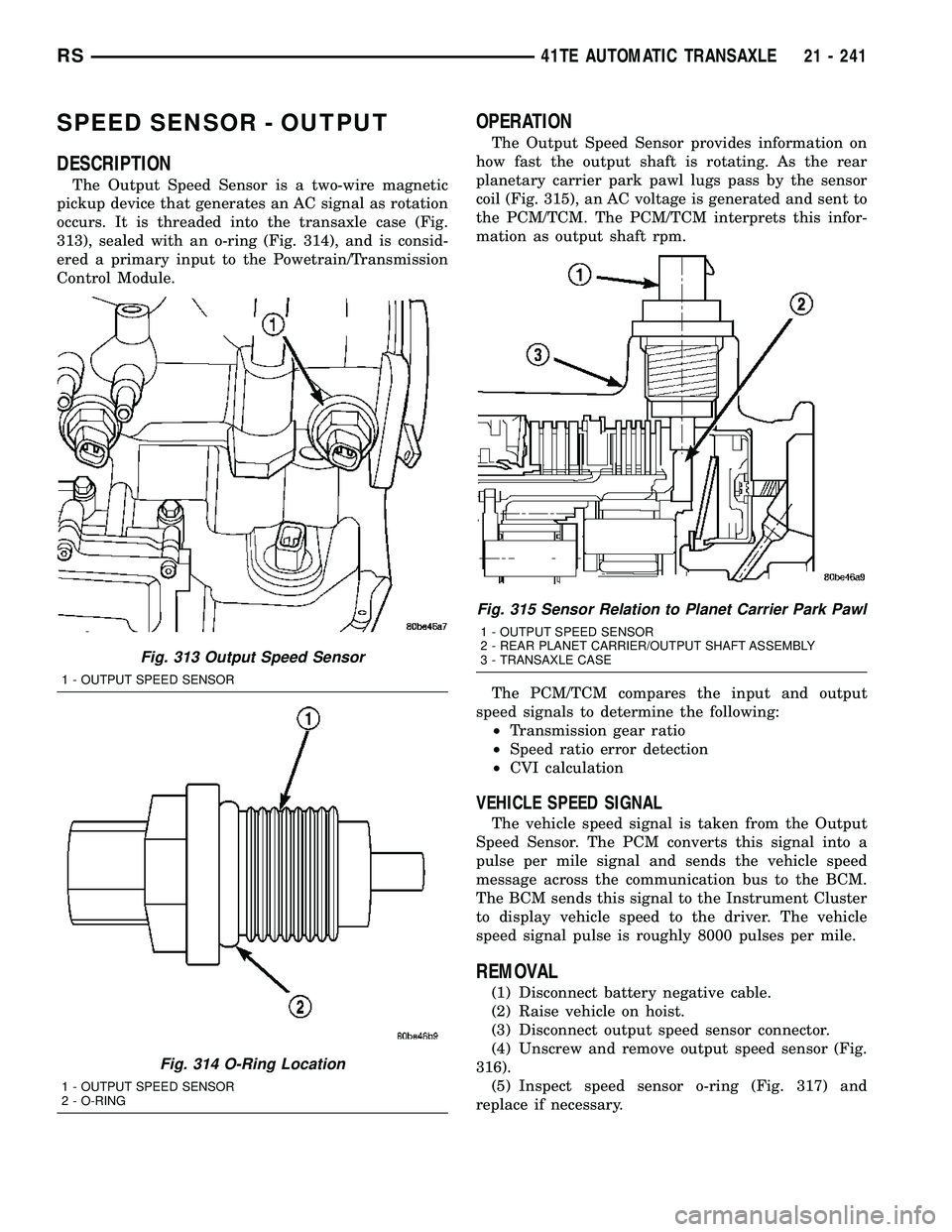 DODGE TOWN AND COUNTRY 2004  Service Manual SPEED SENSOR - OUTPUT
DESCRIPTION
The Output Speed Sensor is a two-wire magnetic
pickup device that generates an AC signal as rotation
occurs. It is threaded into the transaxle case (Fig.
313), sealed