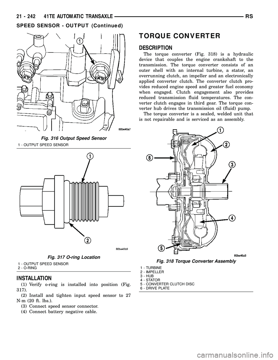 DODGE TOWN AND COUNTRY 2004  Service Manual INSTALLATION
(1) Verify o-ring is installed into position (Fig.
317).
(2) Install and tighten input speed sensor to 27
N´m (20 ft. lbs.).
(3) Connect speed sensor connector.
(4) Connect battery negat
