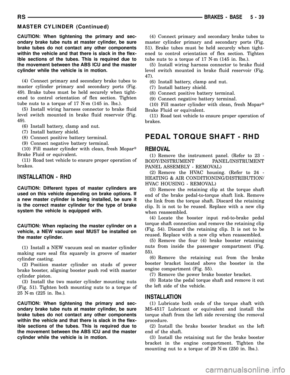 DODGE TOWN AND COUNTRY 2004  Service Manual CAUTION: When tightening the primary and sec-
ondary brake tube nuts at master cylinder, be sure
brake tubes do not contact any other components
within the vehicle and that there is slack in the flex-