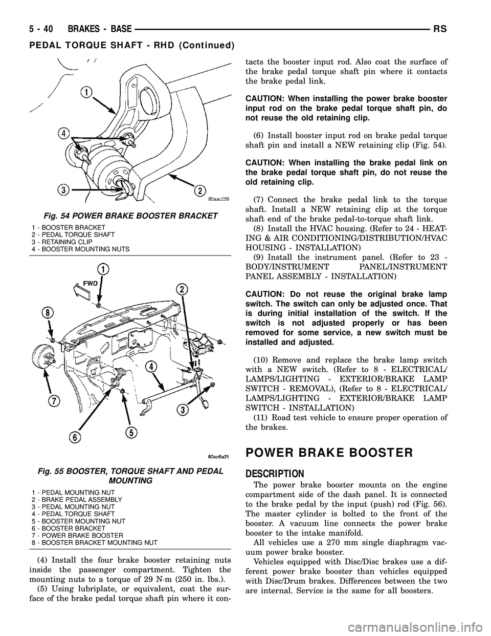 DODGE TOWN AND COUNTRY 2004  Service Manual (4) Install the four brake booster retaining nuts
inside the passenger compartment. Tighten the
mounting nuts to a torque of 29 N´m (250 in. lbs.).
(5) Using lubriplate, or equivalent, coat the sur-
