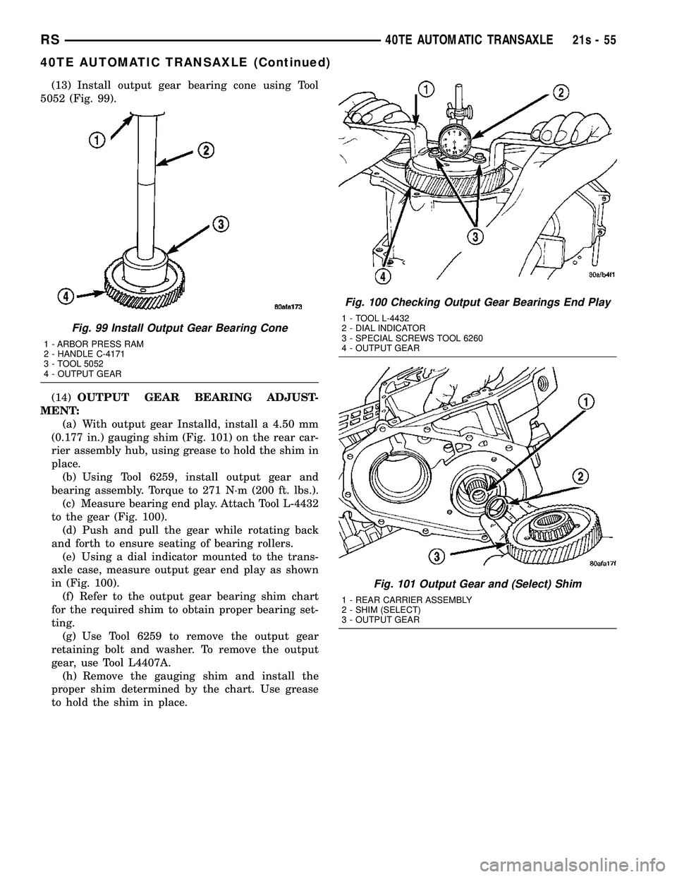 DODGE TOWN AND COUNTRY 2004  Service Manual (13) Install output gear bearing cone using Tool
5052 (Fig. 99).
(14) OUTPUT GEAR BEARING ADJUST-
MENT: (a) With output gear Installd, install a 4.50 mm
(0.177 in.) gauging shim (Fig. 101) on the rear