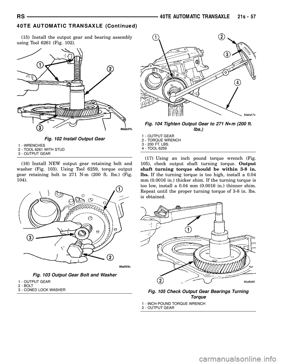 DODGE TOWN AND COUNTRY 2004  Service Manual (15) Install the output gear and bearing assembly
using Tool 6261 (Fig. 102).
(16) Install NEW output gear retaining bolt and
washer (Fig. 103). Using Tool 6259, torque output
gear retaining bolt to 2