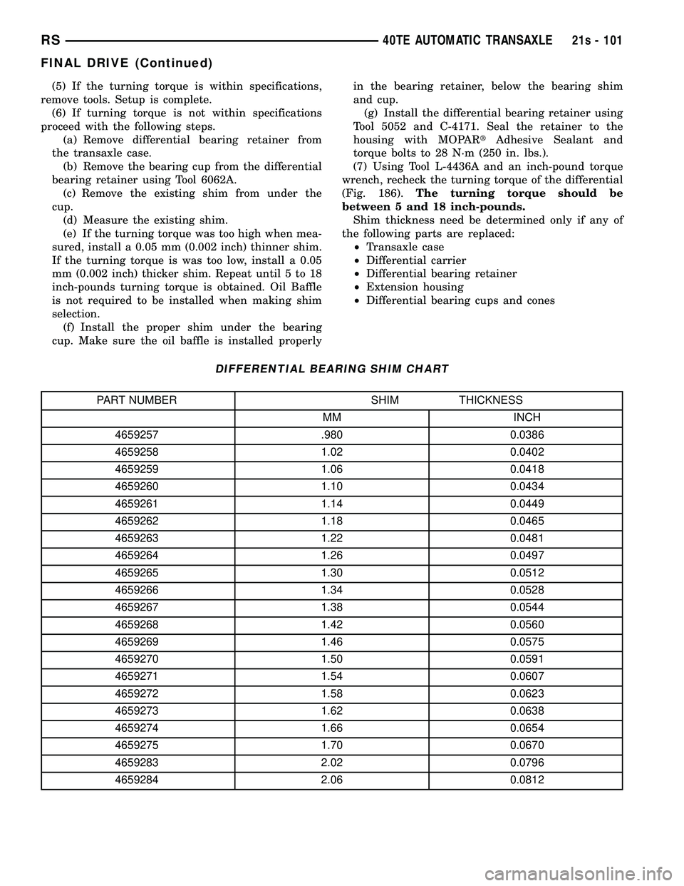 DODGE TOWN AND COUNTRY 2004  Service Manual (5) If the turning torque is within specifications,
remove tools. Setup is complete. (6) If turning torque is not within specifications
proceed with the following steps. (a) Remove differential bearin