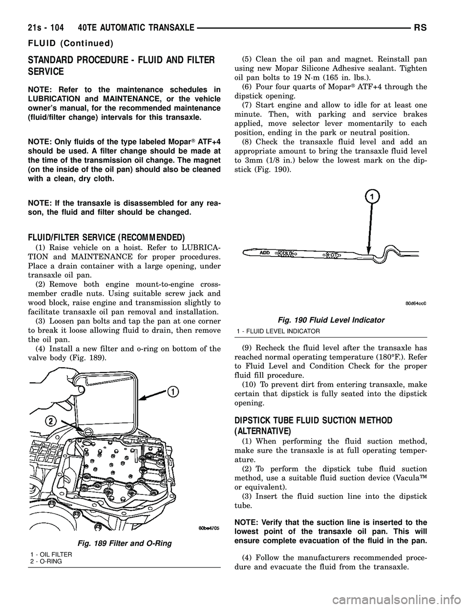 DODGE TOWN AND COUNTRY 2004  Service Manual STANDARD PROCEDURE - FLUID AND FILTER
SERVICE
NOTE: Refer to the maintenance schedules in
LUBRICATION and MAINTENANCE, or the vehicle
owners manual, for the recommended maintenance
(fluid/filter chan