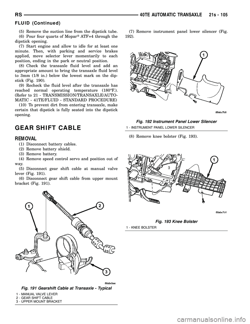 DODGE TOWN AND COUNTRY 2004  Service Manual (5) Remove the suction line from the dipstick tube.
(6) Pour four quarts of MopartATF+4 through the
dipstick opening. (7) Start engine and allow to idle for at least one
minute. Then, with parking and