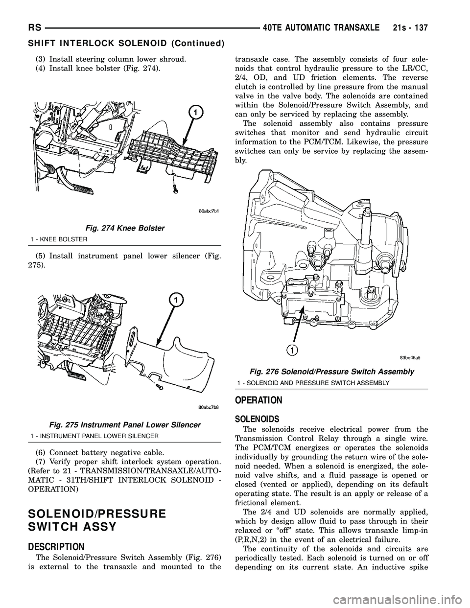 DODGE TOWN AND COUNTRY 2004  Service Manual (3) Install steering column lower shroud.
(4) Install knee bolster (Fig. 274).
(5) Install instrument panel lower silencer (Fig.
275).
(6) Connect battery negative cable.
(7) Verify proper shift inter