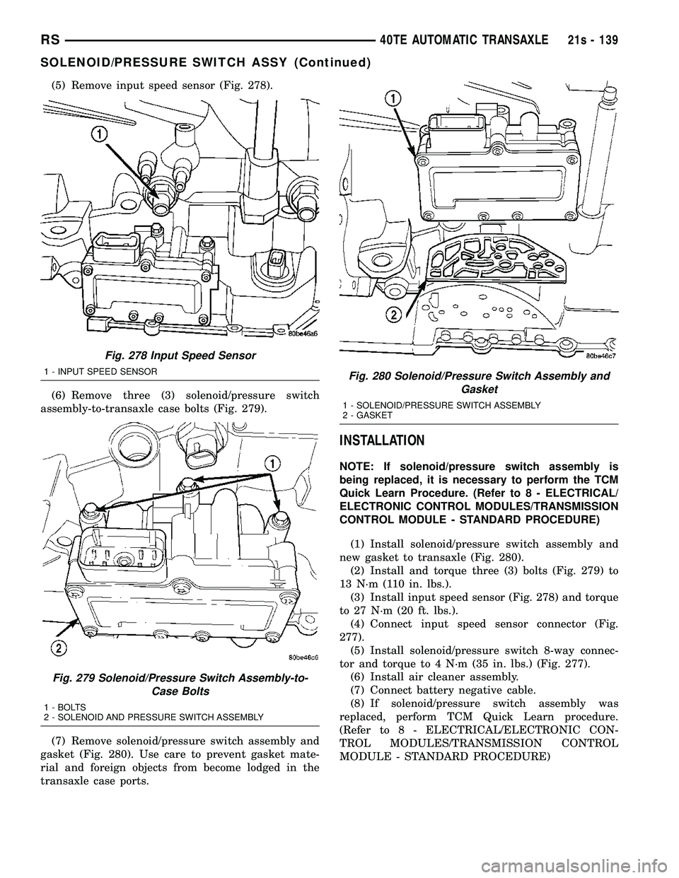 DODGE TOWN AND COUNTRY 2004  Service Manual (5) Remove input speed sensor (Fig. 278).
(6) Remove three (3) solenoid/pressure switch
assembly-to-transaxle case bolts (Fig. 279).
(7) Remove solenoid/pressure switch assembly and
gasket (Fig. 280).