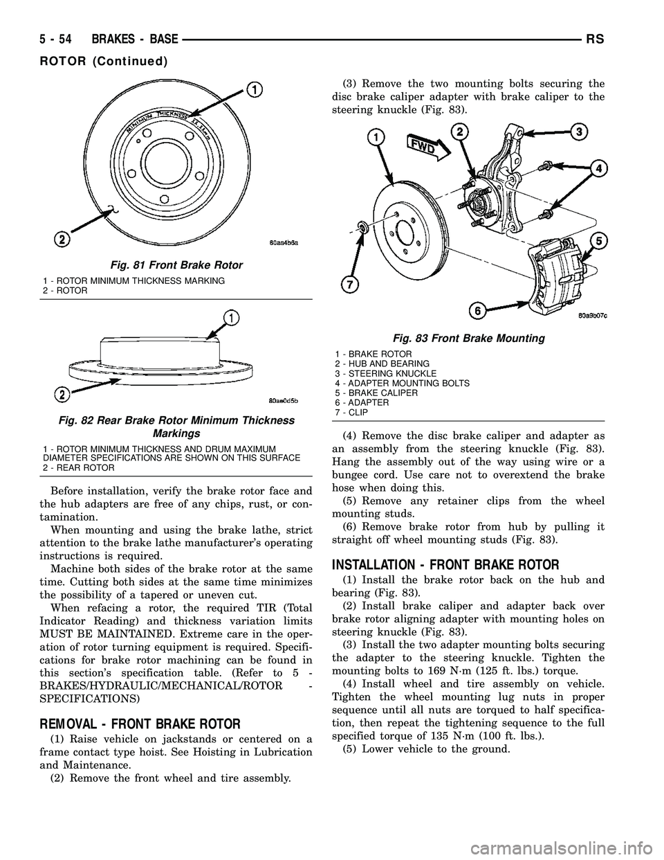 DODGE TOWN AND COUNTRY 2004  Service Manual Before installation, verify the brake rotor face and
the hub adapters are free of any chips, rust, or con-
tamination.
When mounting and using the brake lathe, strict
attention to the brake lathe manu
