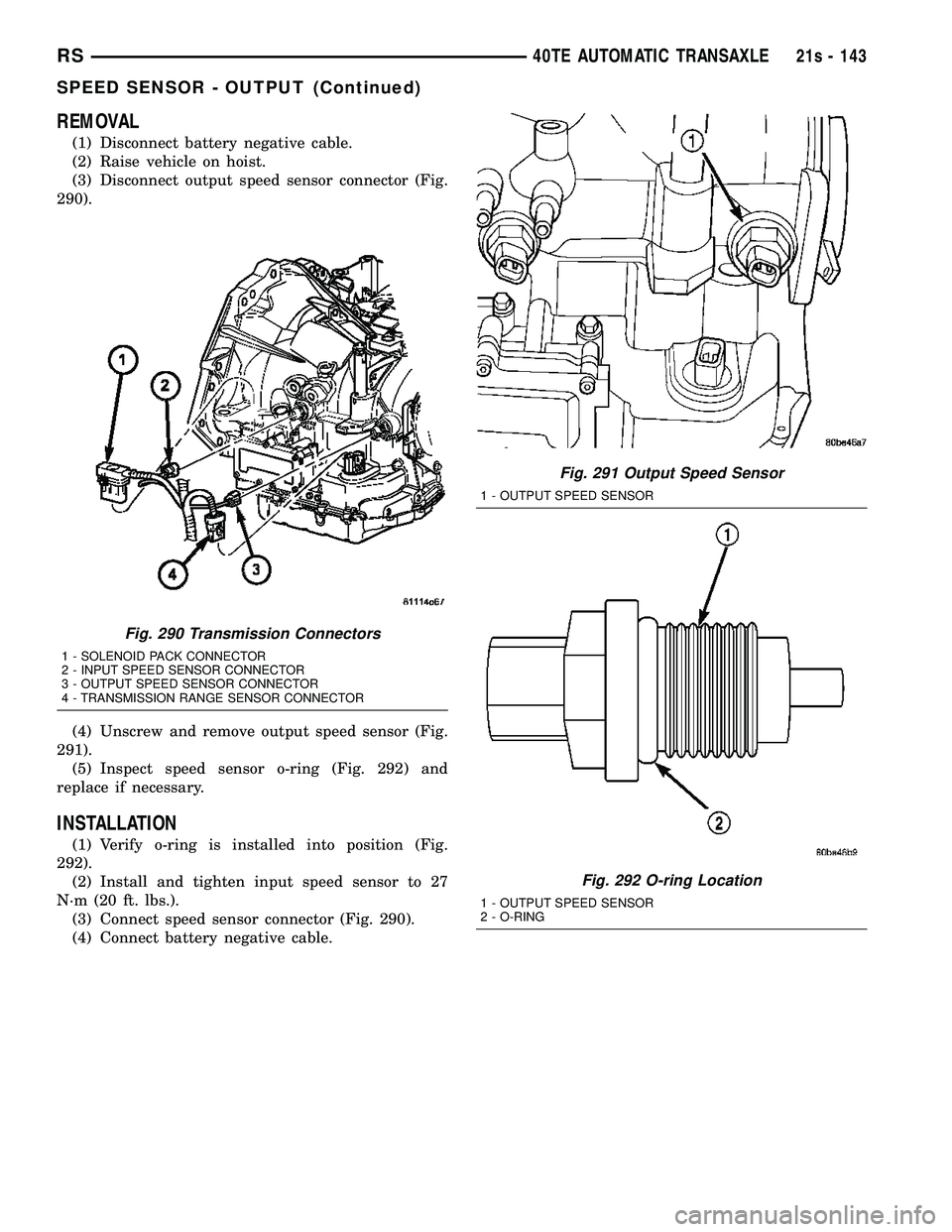 DODGE TOWN AND COUNTRY 2004  Service Manual REMOVAL
(1) Disconnect battery negative cable.
(2) Raise vehicle on hoist.
(3) Disconnect output speed sensor connector (Fig.
290).
(4) Unscrew and remove output speed sensor (Fig.
291). (5) Inspect s