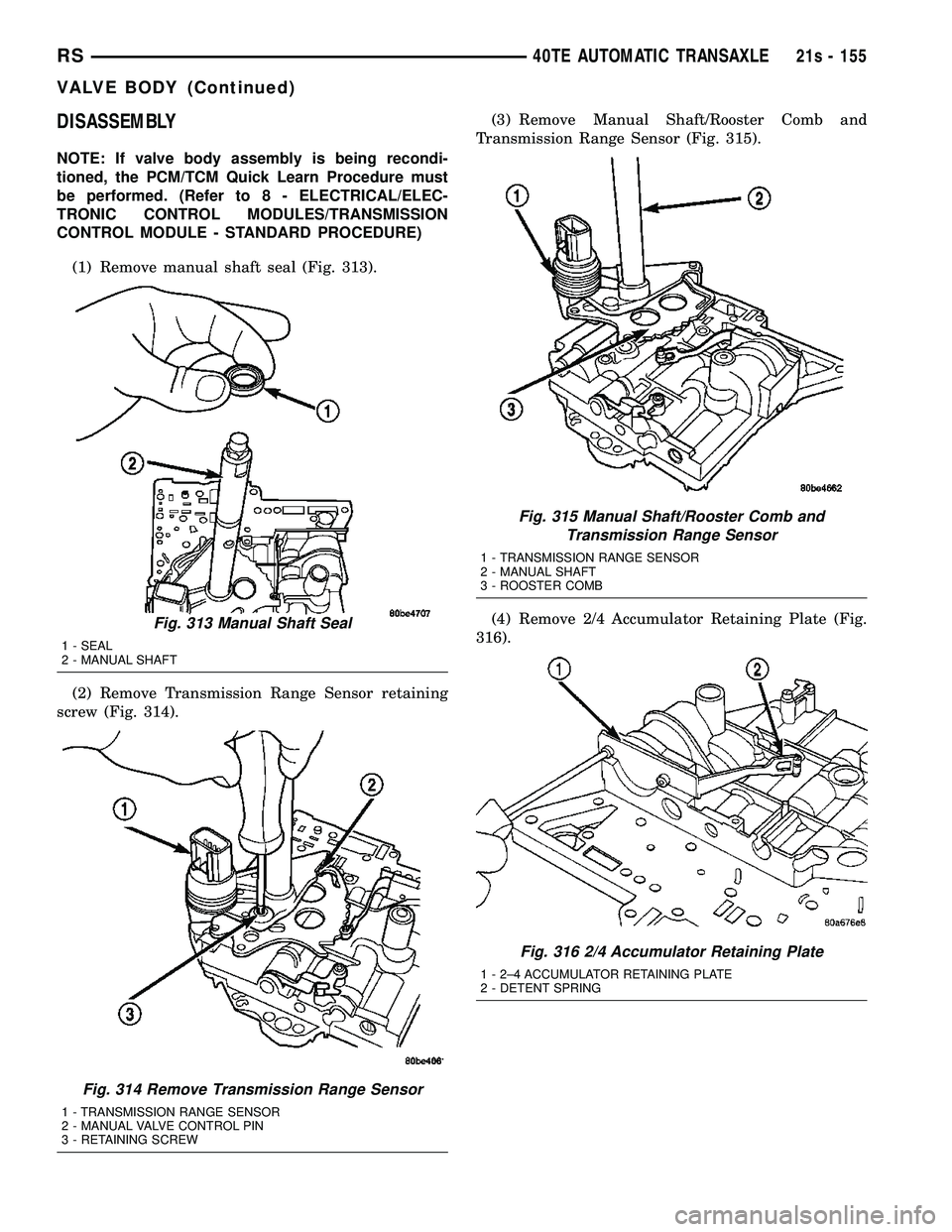 DODGE TOWN AND COUNTRY 2004  Service Manual DISASSEMBLY
NOTE: If valve body assembly is being recondi-
tioned, the PCM/TCM Quick Learn Procedure must
be performed. (Refer to 8 - ELECTRICAL/ELEC-
TRONIC CONTROL MODULES/TRANSMISSION
CONTROL MODUL