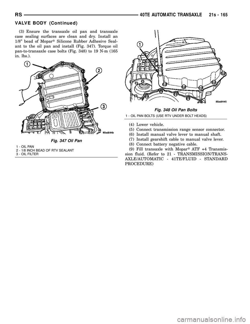 DODGE TOWN AND COUNTRY 2004  Service Manual (3) Ensure the transaxle oil pan and transaxle
case sealing surfaces are clean and dry. Install an
1/8º bead of Mopar tSilicone Rubber Adhesive Seal-
ant to the oil pan and install (Fig. 347). Torque