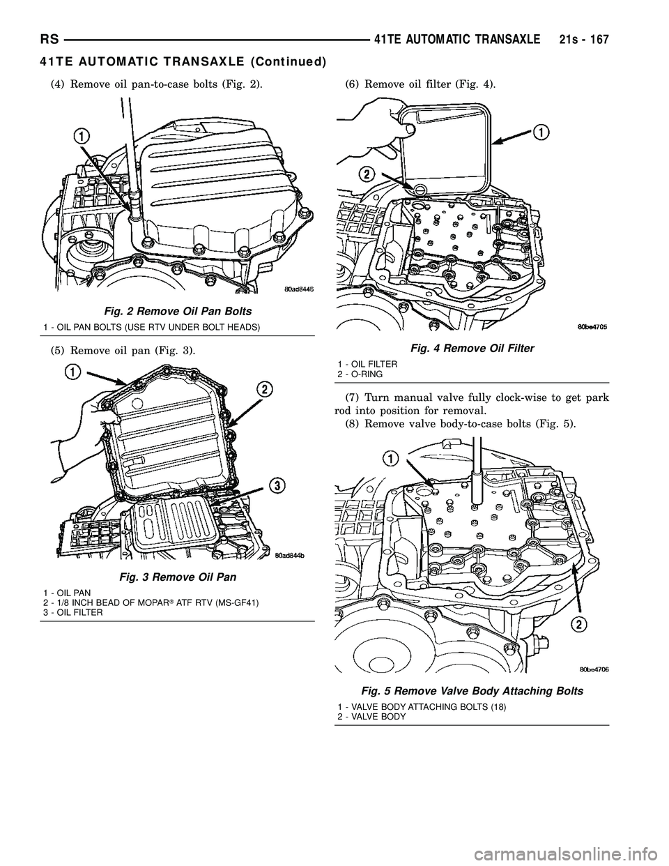 DODGE TOWN AND COUNTRY 2004  Service Manual (4) Remove oil pan-to-case bolts (Fig. 2).
(5) Remove oil pan (Fig. 3).(6) Remove oil filter (Fig. 4).
(7) Turn manual valve fully clock-wise to get park
rod into position for removal. (8) Remove valv