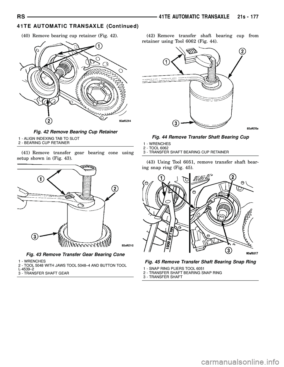 DODGE TOWN AND COUNTRY 2004  Service Manual (40) Remove bearing cup retainer (Fig. 42).
(41) Remove transfer gear bearing cone using
setup shown in (Fig. 43). (42) Remove transfer shaft bearing cup from
retainer using Tool 6062 (Fig. 44).
(43) 