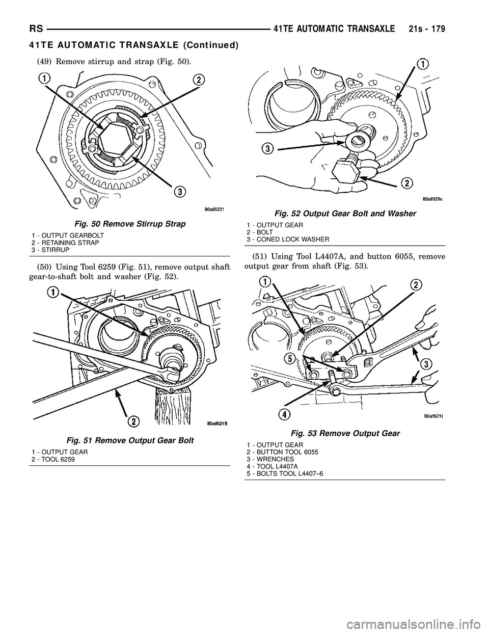 DODGE TOWN AND COUNTRY 2004  Service Manual (49) Remove stirrup and strap (Fig. 50).
(50) Using Tool 6259 (Fig. 51), remove output shaft
gear-to-shaft bolt and washer (Fig. 52). (51) Using Tool L4407A, and button 6055, remove
output gear from s