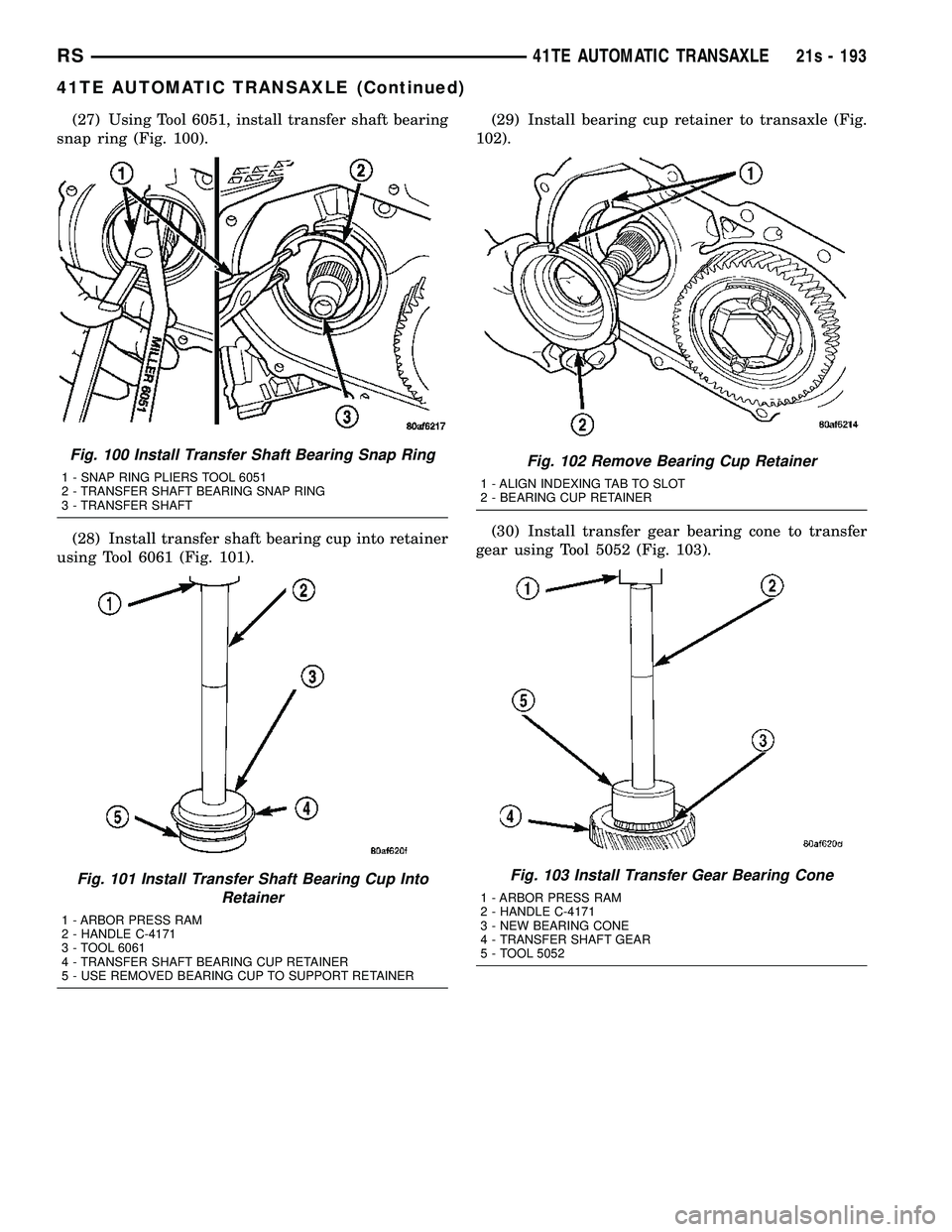 DODGE TOWN AND COUNTRY 2004  Service Manual (27) Using Tool 6051, install transfer shaft bearing
snap ring (Fig. 100).
(28) Install transfer shaft bearing cup into retainer
using Tool 6061 (Fig. 101). (29) Install bearing cup retainer to transa