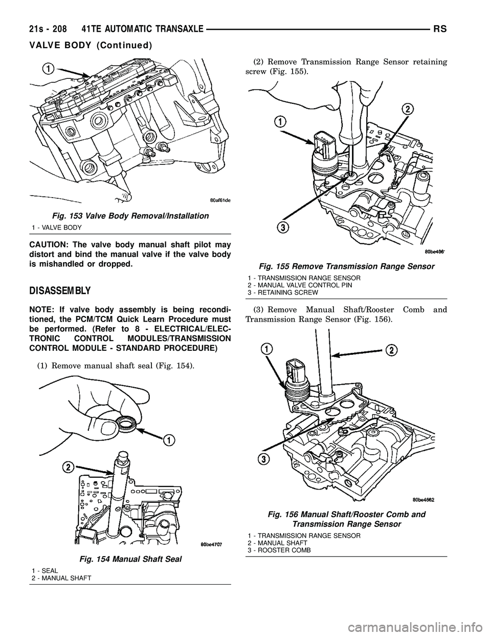 DODGE TOWN AND COUNTRY 2004  Service Manual CAUTION: The valve body manual shaft pilot may
distort and bind the manual valve if the valve body
is mishandled or dropped.
DISASSEMBLY
NOTE: If valve body assembly is being recondi-
tioned, the PCM/