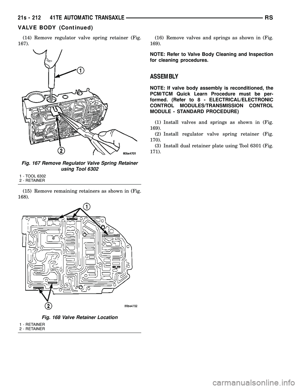 DODGE TOWN AND COUNTRY 2004  Service Manual (14) Remove regulator valve spring retainer (Fig.
167).
(15) Remove remaining retainers as shown in (Fig.
168). (16) Remove valves and springs as shown in (Fig.
169).
NOTE: Refer to Valve Body Cleanin