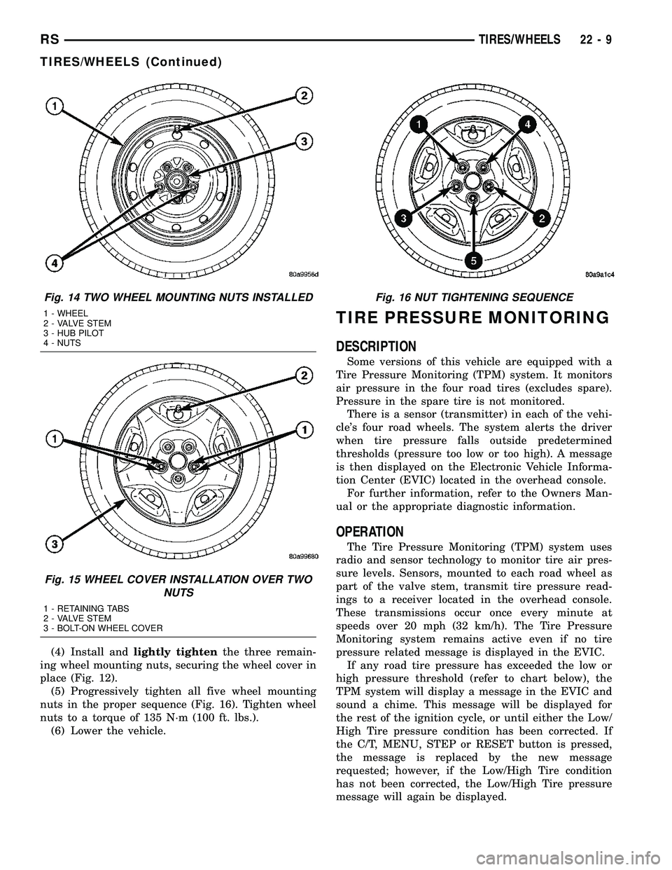 DODGE TOWN AND COUNTRY 2004  Service Manual (4) Install andlightly tightenthe three remain-
ing wheel mounting nuts, securing the wheel cover in
place (Fig. 12).
(5) Progressively tighten all five wheel mounting
nuts in the proper sequence (Fig