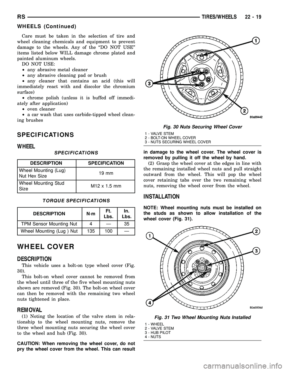 DODGE TOWN AND COUNTRY 2004  Service Manual Care must be taken in the selection of tire and
wheel cleaning chemicals and equipment to prevent
damage to the wheels. Any of the ªDO NOT USEº
items listed below WILL damage chrome plated and
paint