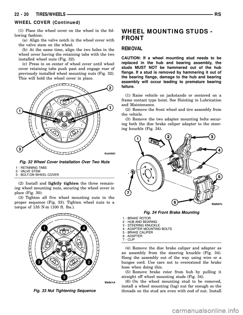 DODGE TOWN AND COUNTRY 2004  Service Manual (1) Place the wheel cover on the wheel in the fol-
lowing fashion:
(a) Align the valve notch in the wheel cover with
the valve stem on the wheel.
(b) At the same time, align the two holes in the
wheel