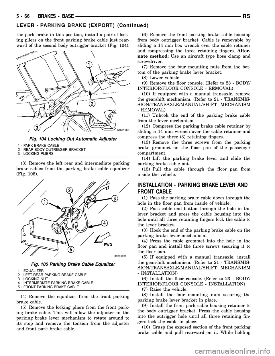 DODGE TOWN AND COUNTRY 2004  Service Manual the park brake in this position, install a pair of lock-
ing pliers on the front parking brake cable just rear-
ward of the second body outrigger bracket (Fig. 104).
(3) Remove the left rear and inter