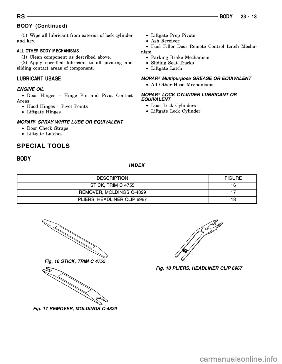DODGE TOWN AND COUNTRY 2004  Service Manual (5) Wipe all lubricant from exterior of lock cylinder
and key.
ALL OTHER BODY MECHANISMS
(1) Clean component as described above.
(2) Apply specified lubricant to all pivoting and
sliding contact areas