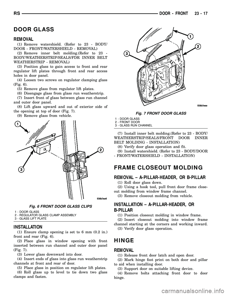 DODGE TOWN AND COUNTRY 2004  Service Manual DOOR GLASS
REMOVAL
(1) Remove watershield. (Refer to 23 - BODY/
DOOR - FRONT/WATERSHIELD - REMOVAL)
(2) Remove inner belt molding.(Refer to 23 -
BODY/WEATHERSTRIP/SEALS/FDR INNER BELT
WEATHERSTRIP - R