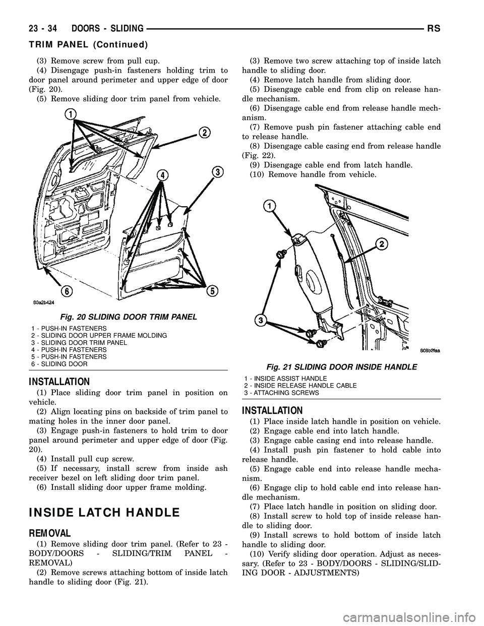 DODGE TOWN AND COUNTRY 2004  Service Manual (3) Remove screw from pull cup.
(4) Disengage push-in fasteners holding trim to
door panel around perimeter and upper edge of door
(Fig. 20).
(5) Remove sliding door trim panel from vehicle.
INSTALLAT