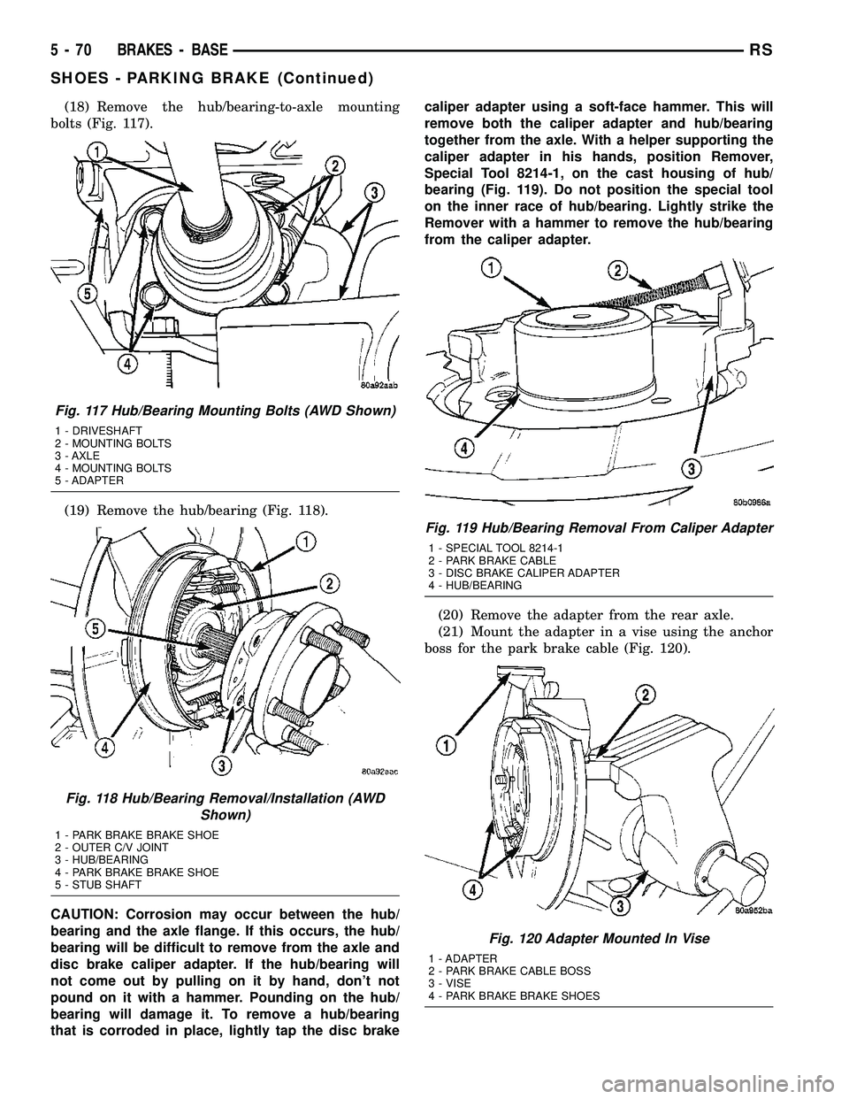 DODGE TOWN AND COUNTRY 2004  Service Manual (18) Remove the hub/bearing-to-axle mounting
bolts (Fig. 117).
(19) Remove the hub/bearing (Fig. 118).
CAUTION: Corrosion may occur between the hub/
bearing and the axle flange. If this occurs, the hu