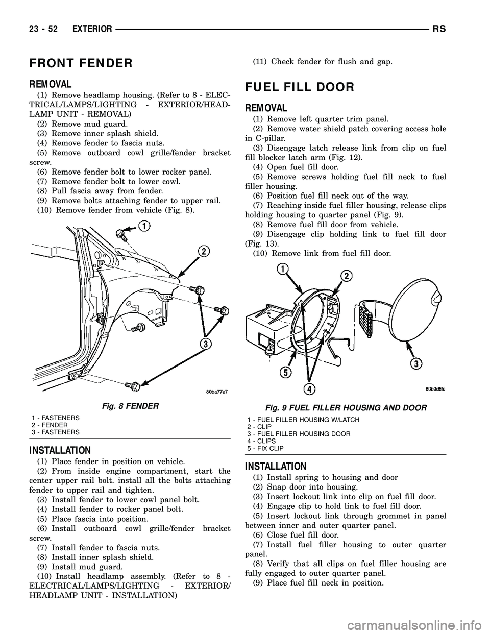 DODGE TOWN AND COUNTRY 2004  Service Manual FRONT FENDER
REMOVAL
(1) Remove headlamp housing. (Refer to 8 - ELEC-
TRICAL/LAMPS/LIGHTING - EXTERIOR/HEAD-
LAMP UNIT - REMOVAL)
(2) Remove mud guard.
(3) Remove inner splash shield.
(4) Remove fende