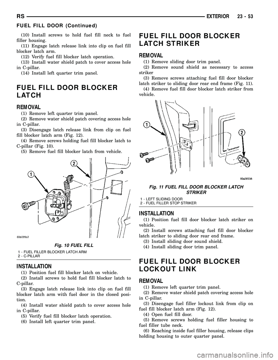 DODGE TOWN AND COUNTRY 2004  Service Manual (10) Install screws to hold fuel fill neck to fuel
filler housing.
(11) Engage latch release link into clip on fuel fill
blocker latch arm.
(12) Verify fuel fill blocker latch operation.
(13) Install 