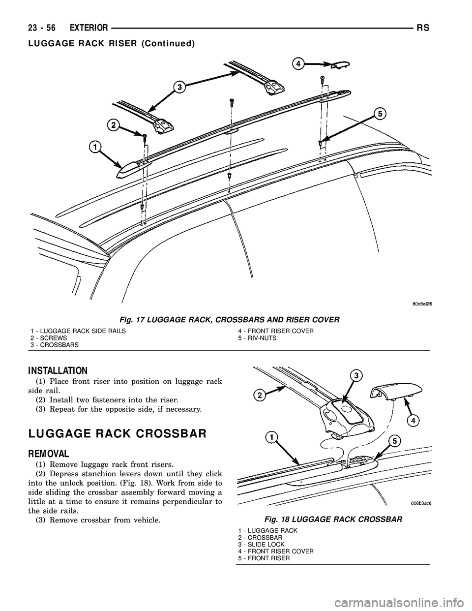DODGE TOWN AND COUNTRY 2004  Service Manual INSTALLATION
(1) Place front riser into position on luggage rack
side rail.
(2) Install two fasteners into the riser.
(3) Repeat for the opposite side, if necessary.
LUGGAGE RACK CROSSBAR
REMOVAL
(1) 