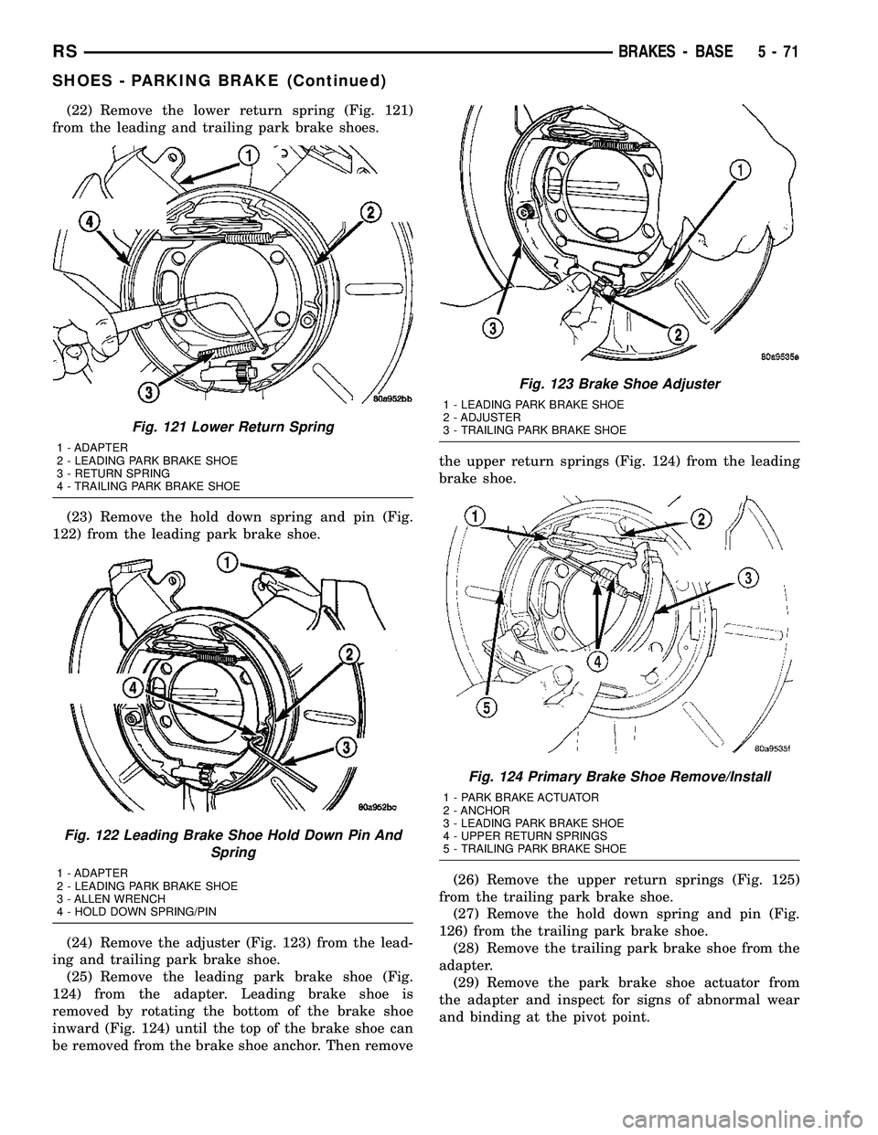 DODGE TOWN AND COUNTRY 2004  Service Manual (22) Remove the lower return spring (Fig. 121)
from the leading and trailing park brake shoes.
(23) Remove the hold down spring and pin (Fig.
122) from the leading park brake shoe.
(24) Remove the adj