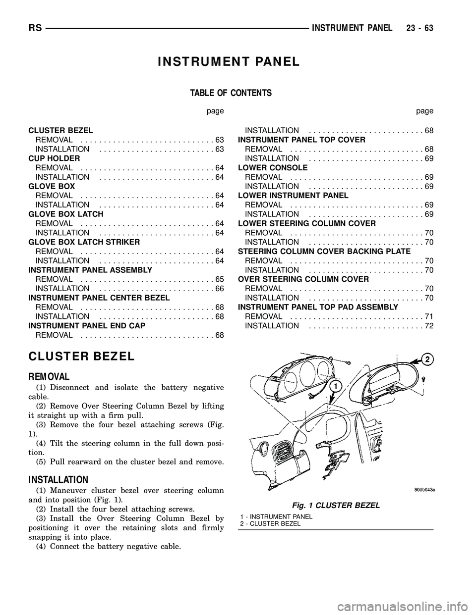 DODGE TOWN AND COUNTRY 2004  Service Manual INSTRUMENT PANEL
TABLE OF CONTENTS
page page
CLUSTER BEZEL
REMOVAL.............................63
INSTALLATION.........................63
CUP HOLDER
REMOVAL.............................64
INSTALLATION