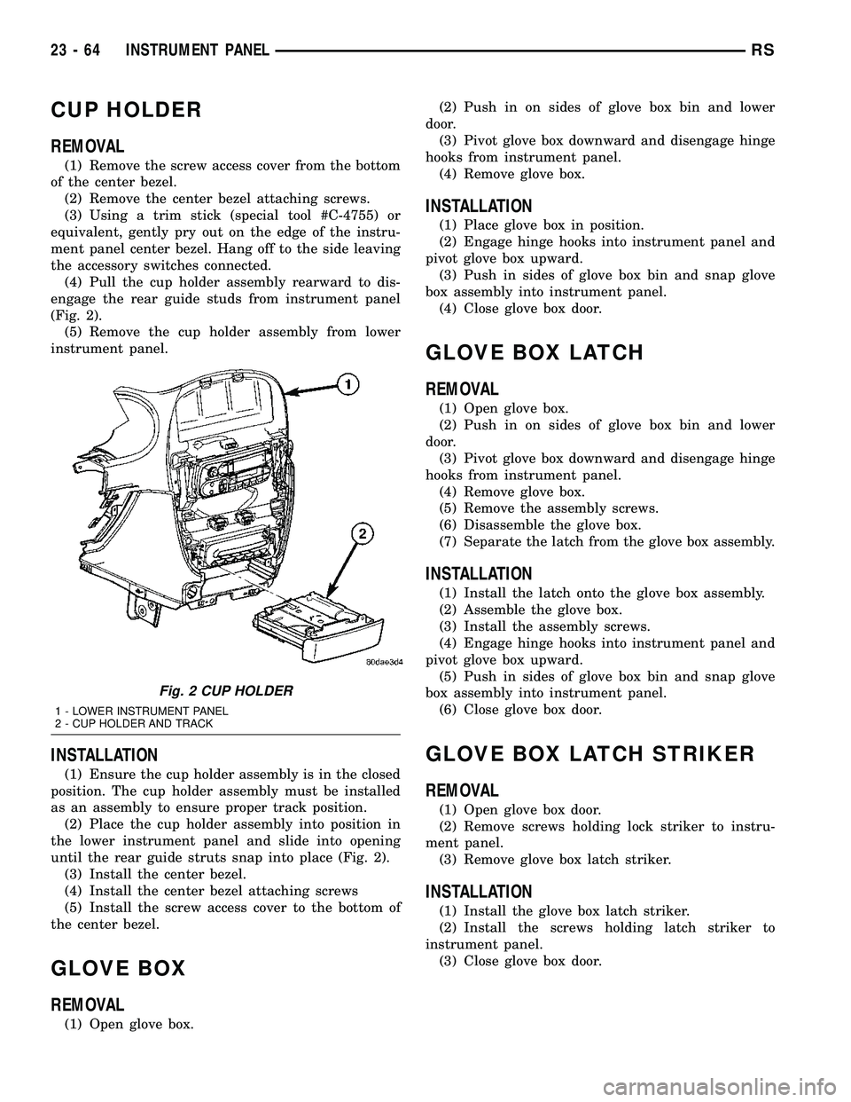 DODGE TOWN AND COUNTRY 2004  Service Manual CUP HOLDER
REMOVAL
(1) Remove the screw access cover from the bottom
of the center bezel.
(2) Remove the center bezel attaching screws.
(3) Using a trim stick (special tool #C-4755) or
equivalent, gen