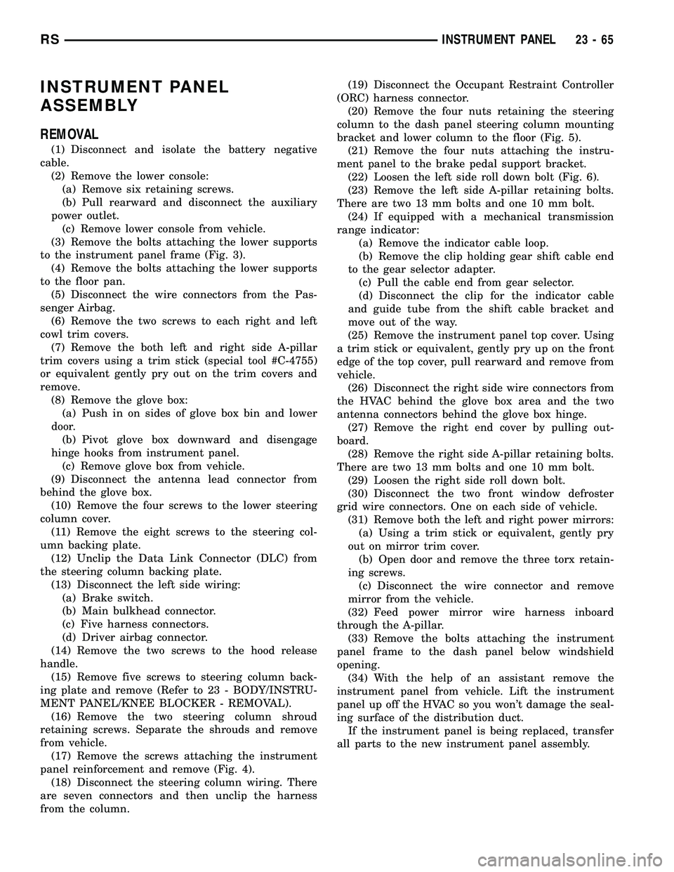 DODGE TOWN AND COUNTRY 2004  Service Manual INSTRUMENT PANEL
ASSEMBLY
REMOVAL
(1) Disconnect and isolate the battery negative
cable.
(2) Remove the lower console:
(a) Remove six retaining screws.
(b) Pull rearward and disconnect the auxiliary
p