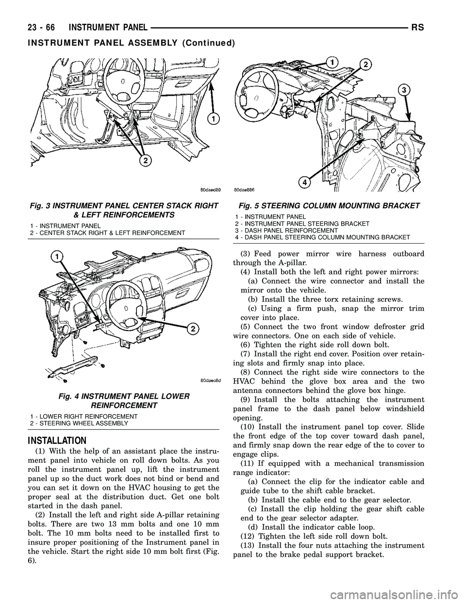 DODGE TOWN AND COUNTRY 2004  Service Manual INSTALLATION
(1) With the help of an assistant place the instru-
ment panel into vehicle on roll down bolts. As you
roll the instrument panel up, lift the instrument
panel up so the duct work does not