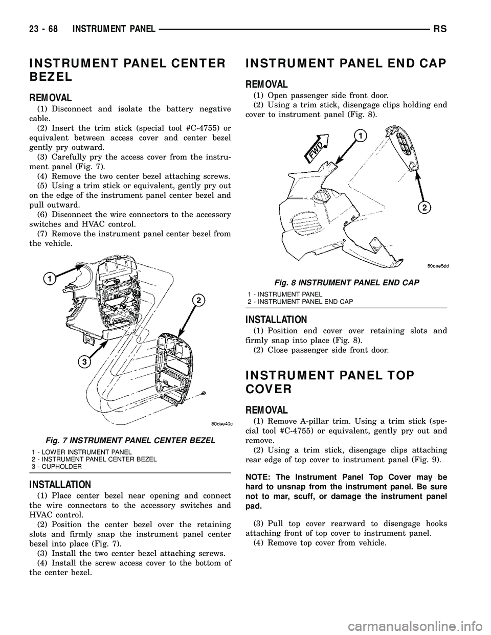 DODGE TOWN AND COUNTRY 2004  Service Manual INSTRUMENT PANEL CENTER
BEZEL
REMOVAL
(1) Disconnect and isolate the battery negative
cable.
(2) Insert the trim stick (special tool #C-4755) or
equivalent between access cover and center bezel
gently