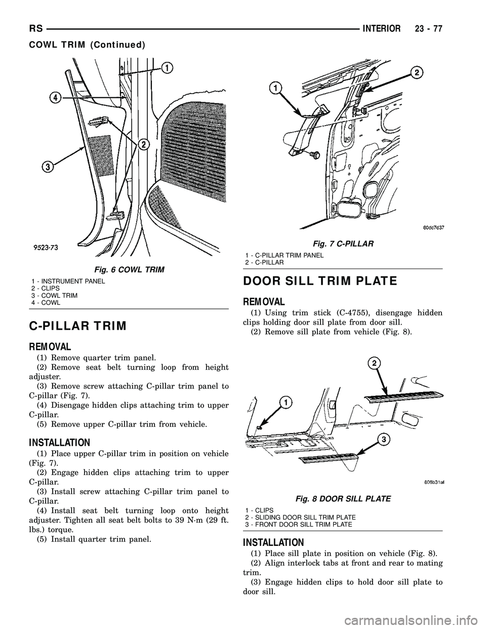 DODGE TOWN AND COUNTRY 2004  Service Manual C-PILLAR TRIM
REMOVAL
(1) Remove quarter trim panel.
(2) Remove seat belt turning loop from height
adjuster.
(3) Remove screw attaching C-pillar trim panel to
C-pillar (Fig. 7).
(4) Disengage hidden c