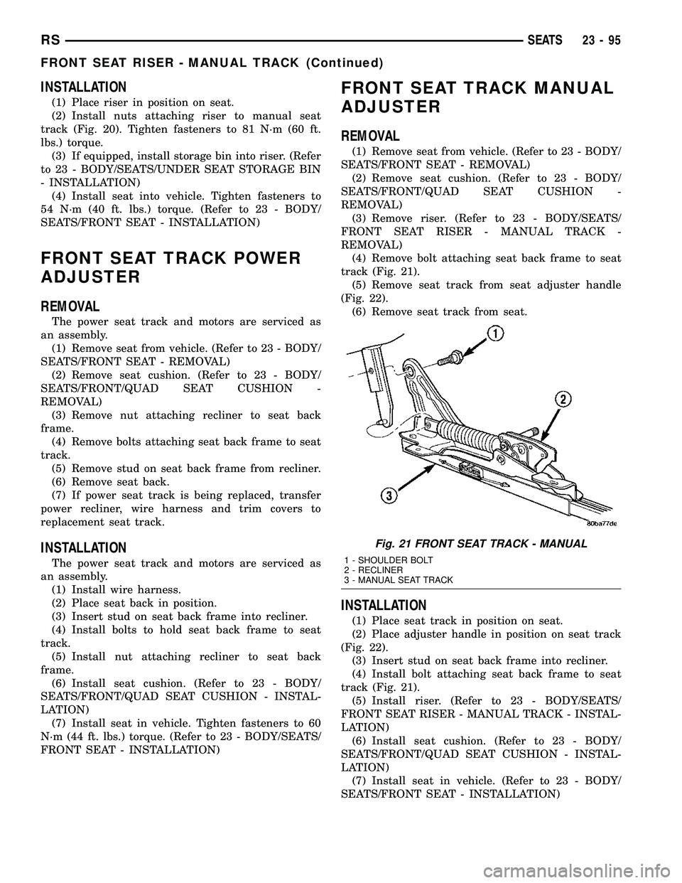 DODGE TOWN AND COUNTRY 2004  Service Manual INSTALLATION
(1) Place riser in position on seat.
(2) Install nuts attaching riser to manual seat
track (Fig. 20). Tighten fasteners to 81 N´m (60 ft.
lbs.) torque.
(3) If equipped, install storage b