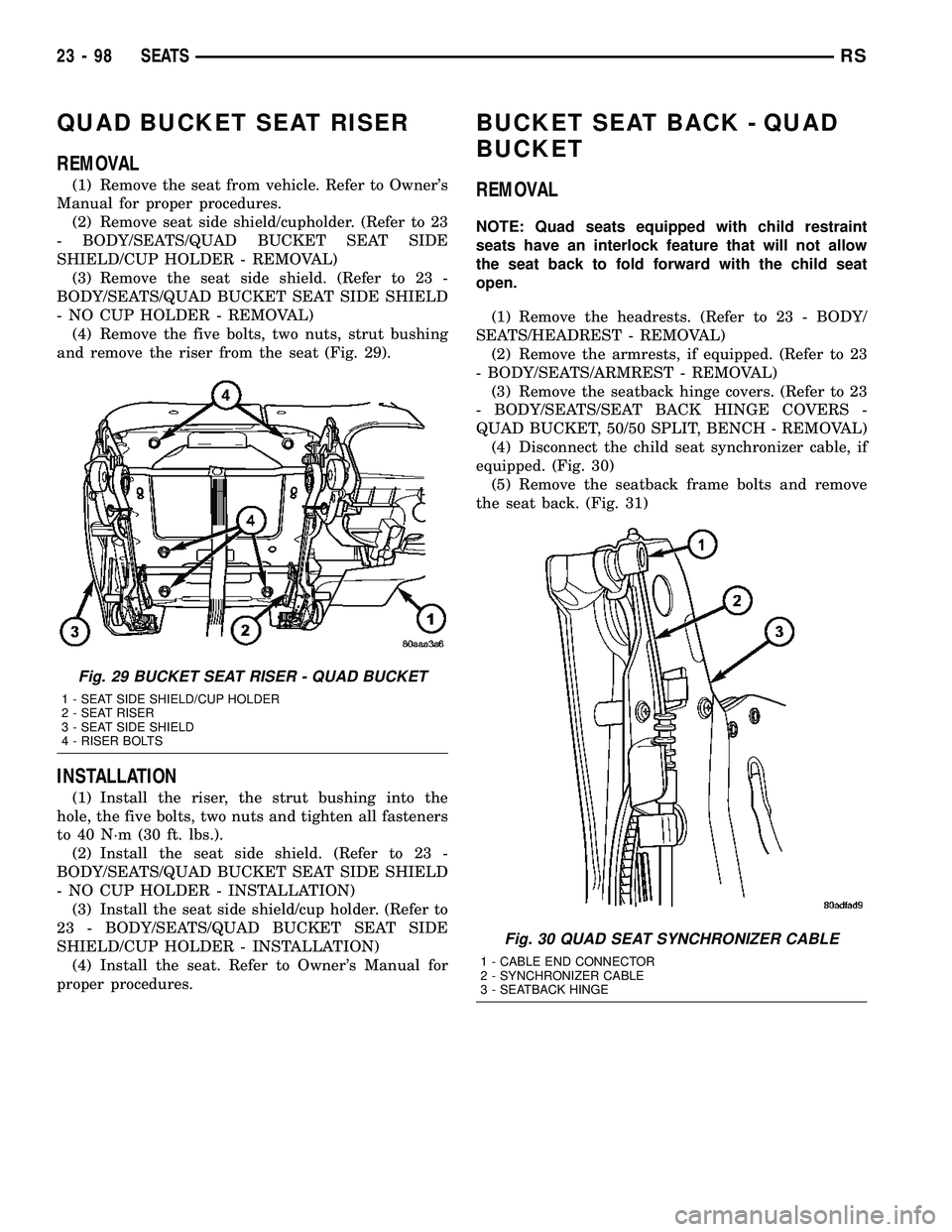 DODGE TOWN AND COUNTRY 2004  Service Manual QUAD BUCKET SEAT RISER
REMOVAL
(1) Remove the seat from vehicle. Refer to Owners
Manual for proper procedures.
(2) Remove seat side shield/cupholder. (Refer to 23
- BODY/SEATS/QUAD BUCKET SEAT SIDE
S