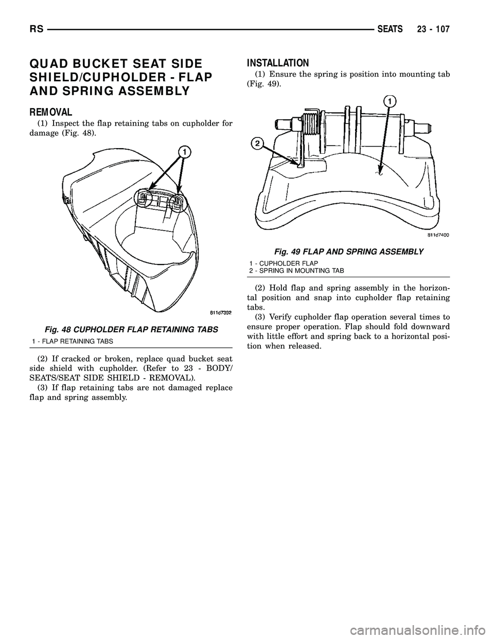 DODGE TOWN AND COUNTRY 2004  Service Manual QUAD BUCKET SEAT SIDE
SHIELD/CUPHOLDER - FLAP
AND SPRING ASSEMBLY
REMOVAL
(1) Inspect the flap retaining tabs on cupholder for
damage (Fig. 48).
(2) If cracked or broken, replace quad bucket seat
side