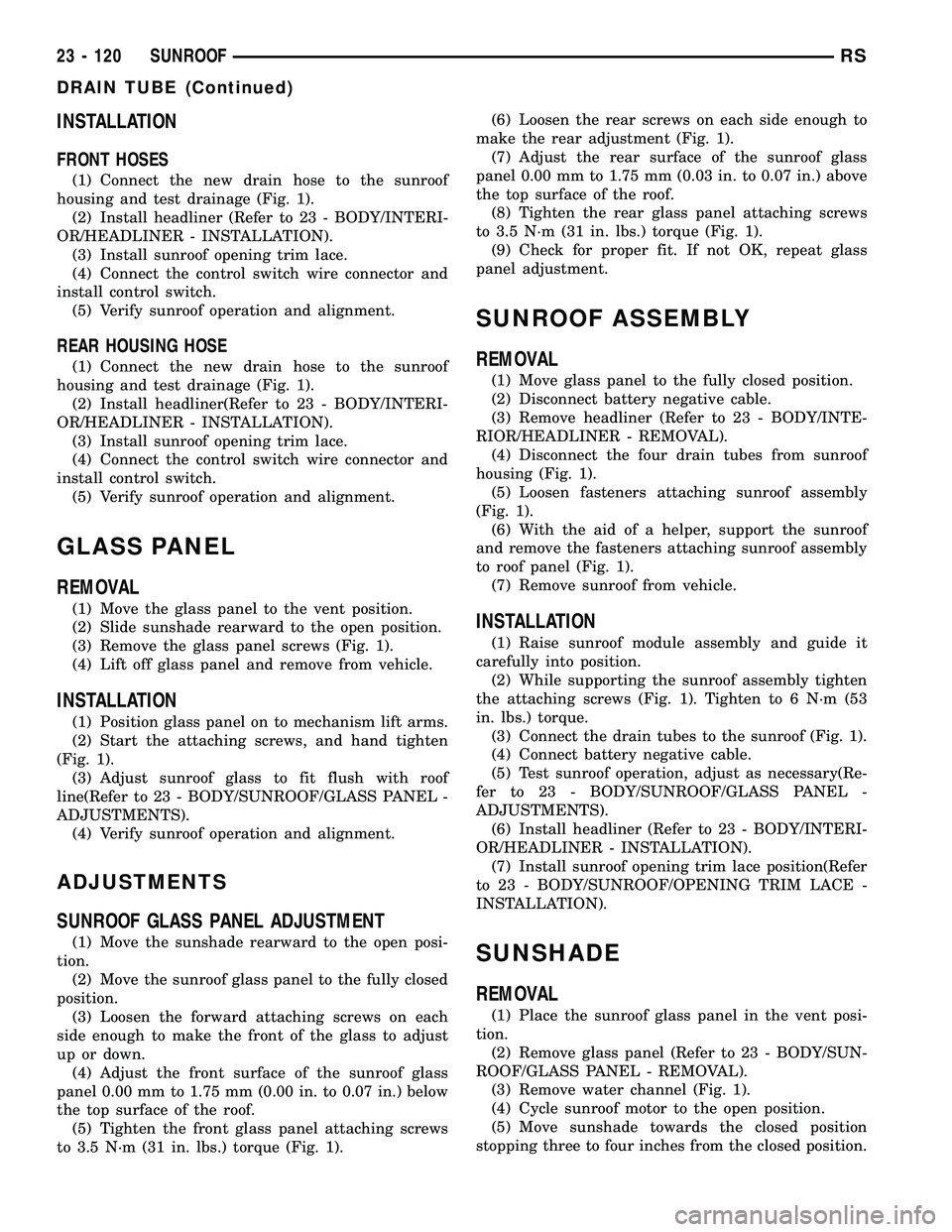 DODGE TOWN AND COUNTRY 2004  Service Manual INSTALLATION
FRONT HOSES
(1) Connect the new drain hose to the sunroof
housing and test drainage (Fig. 1).
(2) Install headliner (Refer to 23 - BODY/INTERI-
OR/HEADLINER - INSTALLATION).
(3) Install s