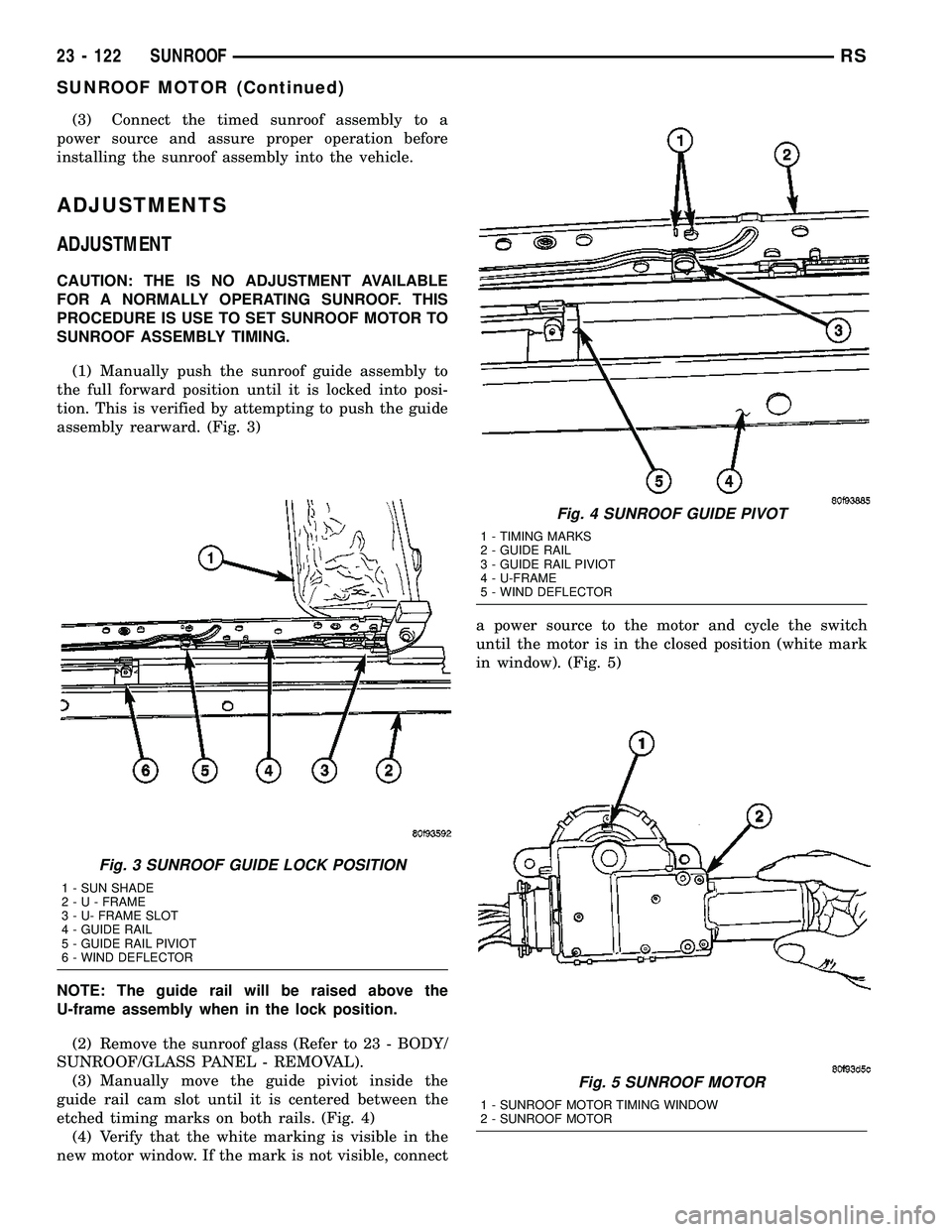 DODGE TOWN AND COUNTRY 2004  Service Manual (3) Connect the timed sunroof assembly to a
power source and assure proper operation before
installing the sunroof assembly into the vehicle.
ADJUSTMENTS
ADJUSTMENT
CAUTION: THE IS NO ADJUSTMENT AVAIL