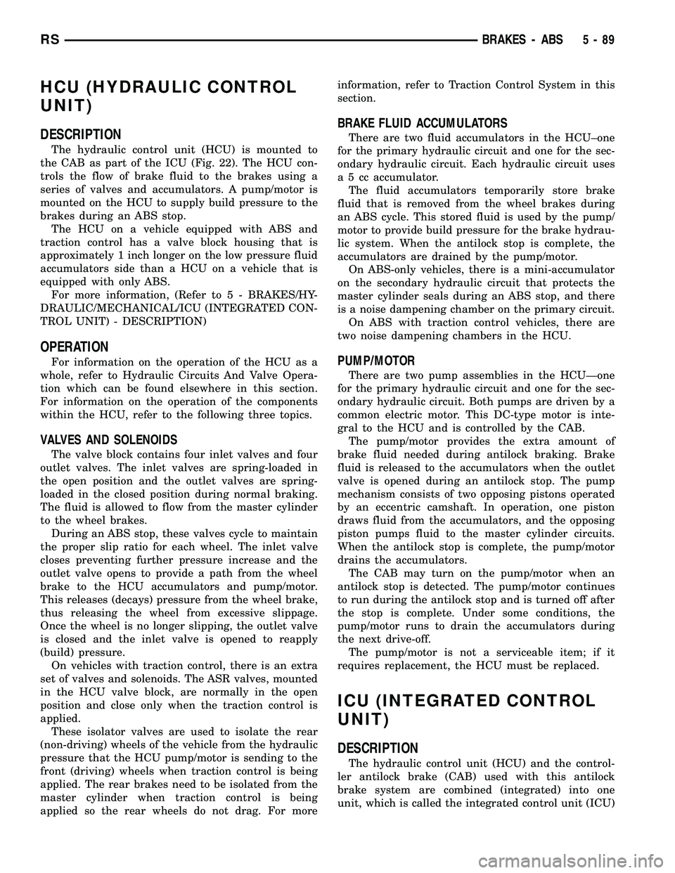 DODGE TOWN AND COUNTRY 2004  Service Manual HCU (HYDRAULIC CONTROL
UNIT)
DESCRIPTION
The hydraulic control unit (HCU) is mounted to
the CAB as part of the ICU (Fig. 22). The HCU con-
trols the flow of brake fluid to the brakes using a
series of