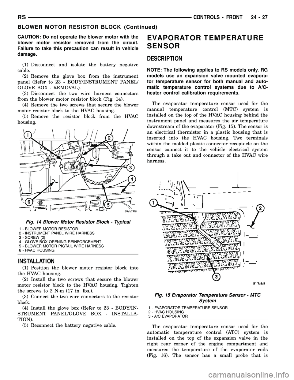 DODGE TOWN AND COUNTRY 2004  Service Manual CAUTION: Do not operate the blower motor with the
blower motor resistor removed from the circuit.
Failure to take this precaution can result in vehicle
damage.
(1) Disconnect and isolate the battery n