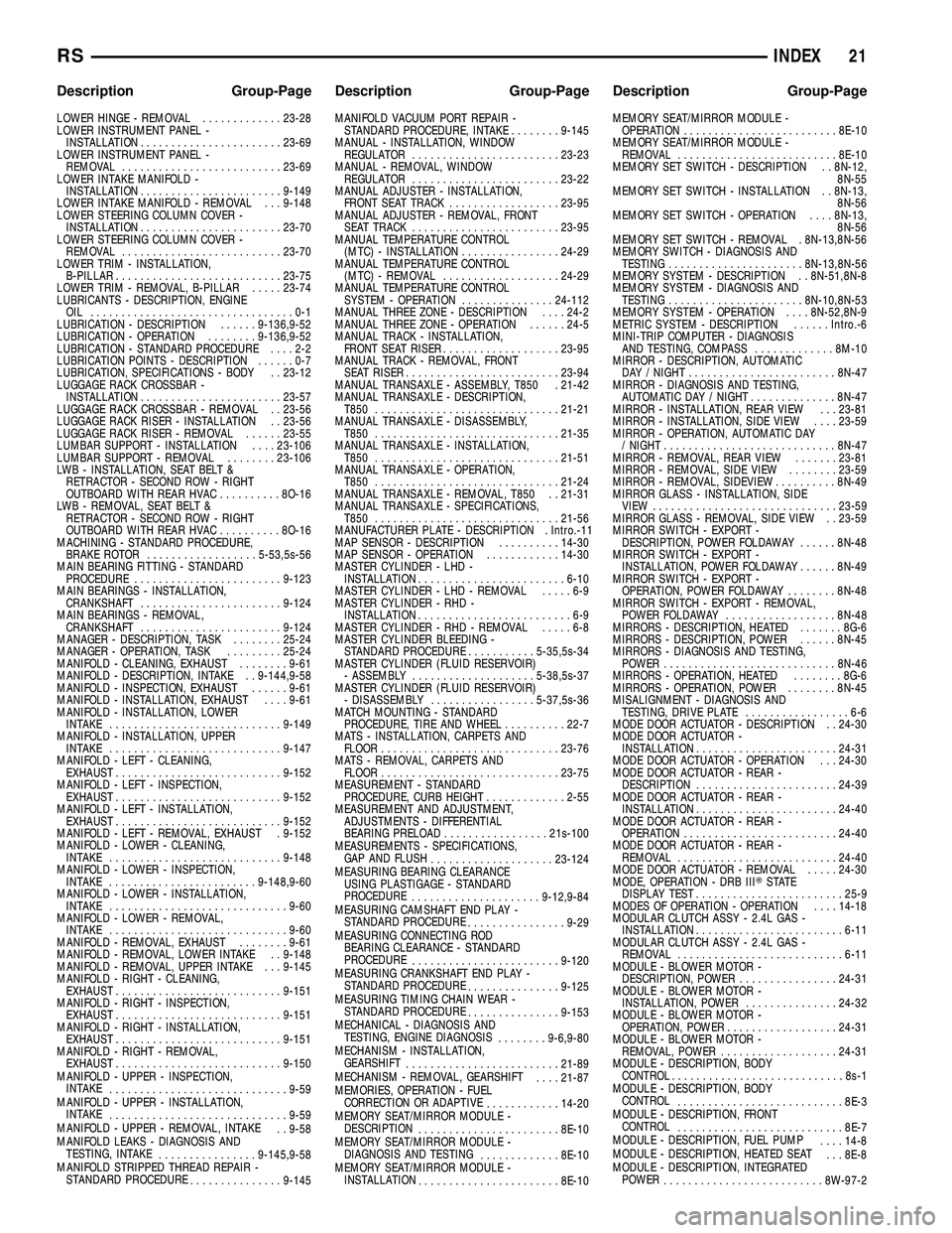 DODGE TOWN AND COUNTRY 2004  Service Manual LOWER HINGE - REMOVAL.............23-28
LOWER INSTRUMENT PANEL -
INSTALLATION.......................23-69
LOWER INSTRUMENT PANEL -
REMOVAL..........................23-69
LOWER INTAKE MANIFOLD -
INSTAL
