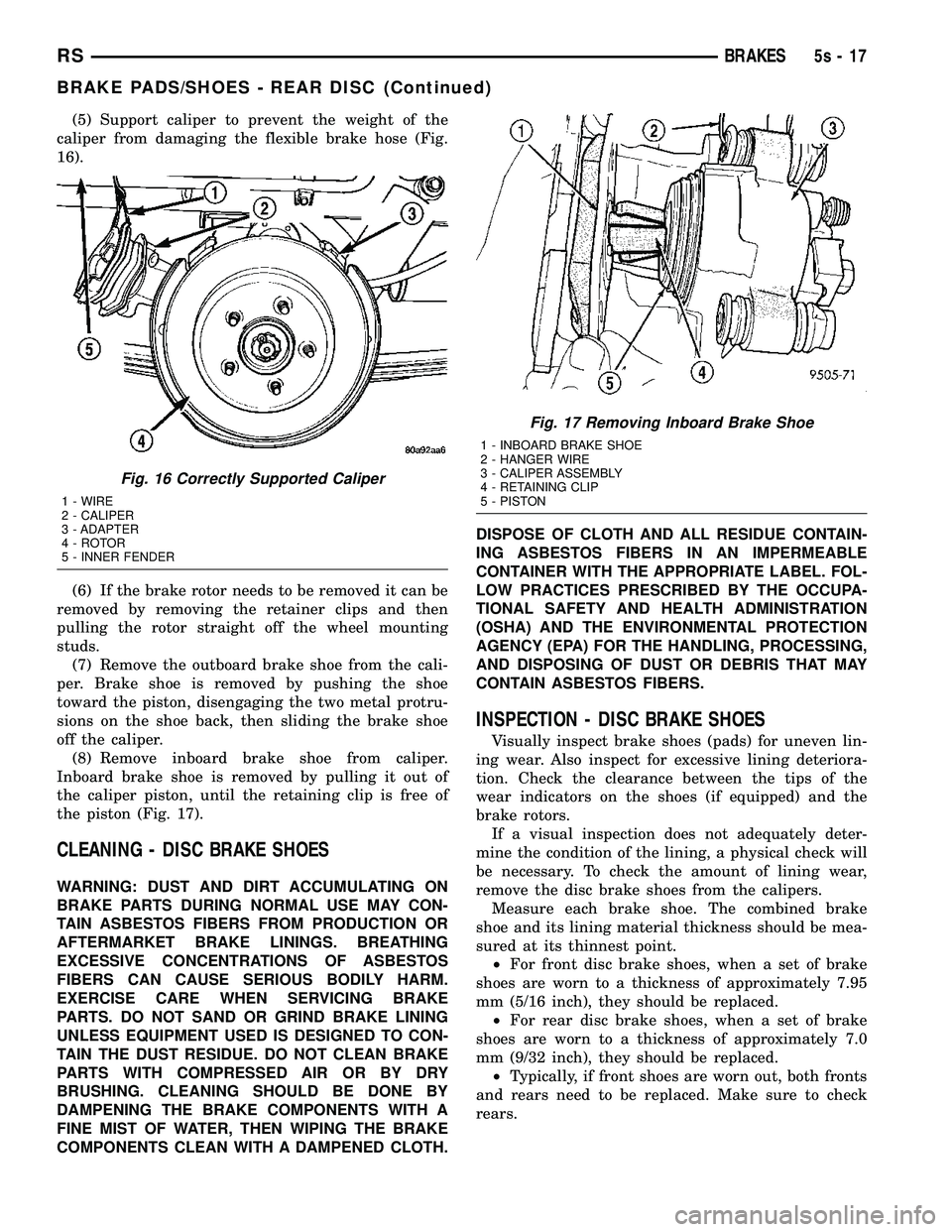 DODGE TOWN AND COUNTRY 2004  Service Manual (5) Support caliper to prevent the weight of the
caliper from damaging the flexible brake hose (Fig.
16).
(6) If the brake rotor needs to be removed it can be
removed by removing the retainer clips an