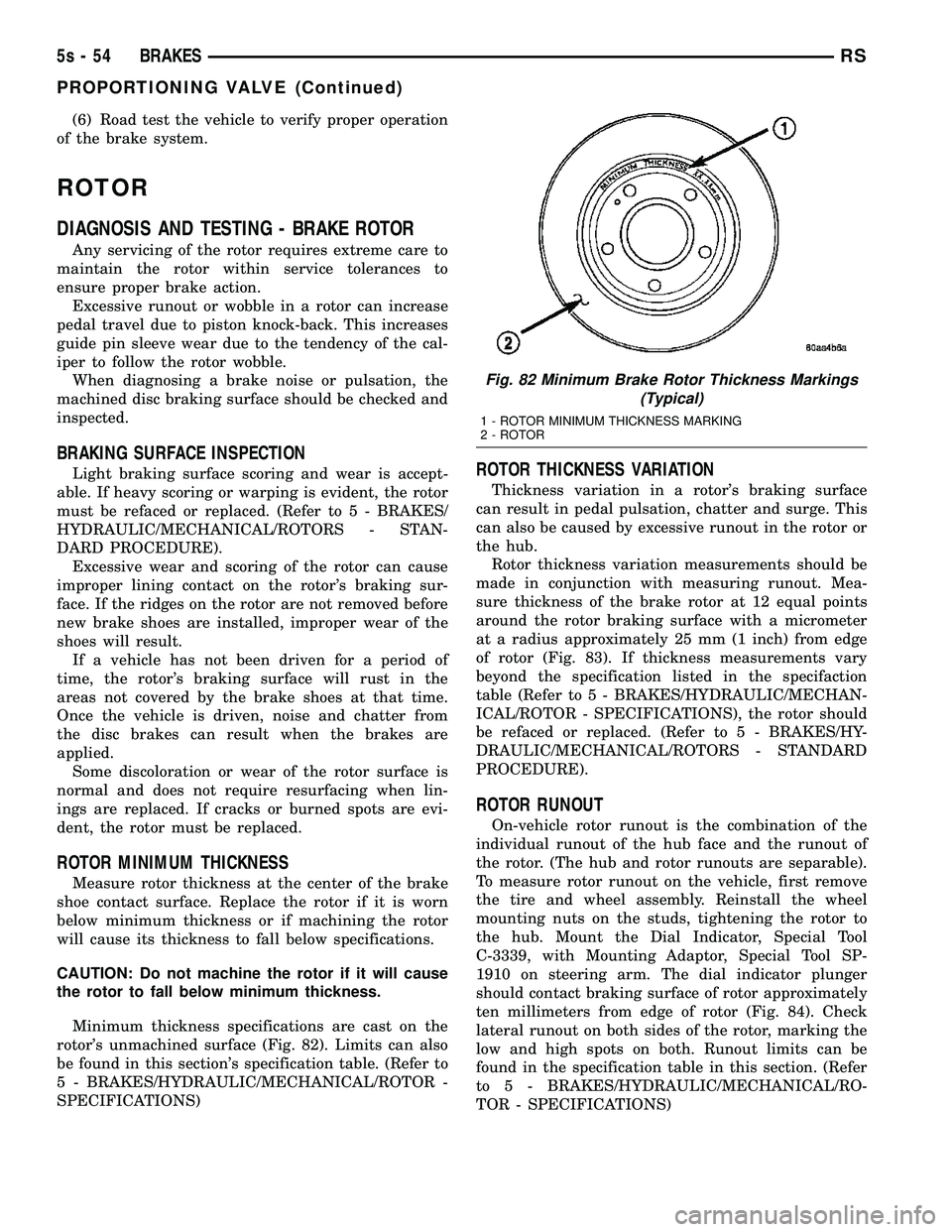 DODGE TOWN AND COUNTRY 2004  Service Manual (6) Road test the vehicle to verify proper operation
of the brake system.
ROTOR
DIAGNOSIS AND TESTING - BRAKE ROTOR
Any servicing of the rotor requires extreme care to
maintain the rotor within servic