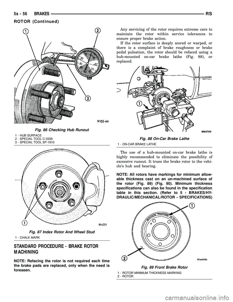 DODGE TOWN AND COUNTRY 2004  Service Manual STANDARD PROCEDURE - BRAKE ROTOR
MACHINING
NOTE: Refacing the rotor is not required each time
the brake pads are replaced, only when the need is
foreseen.Any servicing of the rotor requires extreme ca